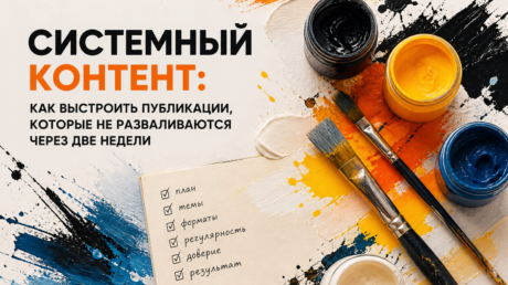 Системный контент: как выстроить публикации, которые не разваливаются через две недели